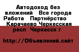 Автодоход без вложений - Все города Работа » Партнёрство   . Карачаево-Черкесская респ.,Черкесск г.